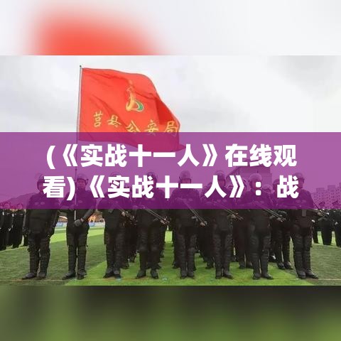 (《实战十一人》在线观看) 《实战十一人》：战术思维与团队协作的至高境界—如何在足球比赛中制定有效攻防策略